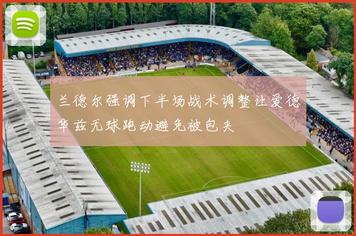 兰德尔强调下半场战术调整让爱德华兹无球跑动避免被包夹