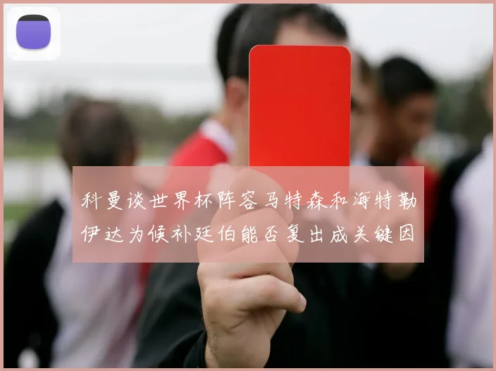 科曼谈世界杯阵容马特森和海特勒伊达为候补廷伯能否复出成关键因素