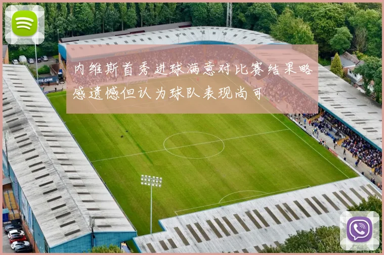 内维斯首秀进球满意对比赛结果略感遗憾但认为球队表现尚可