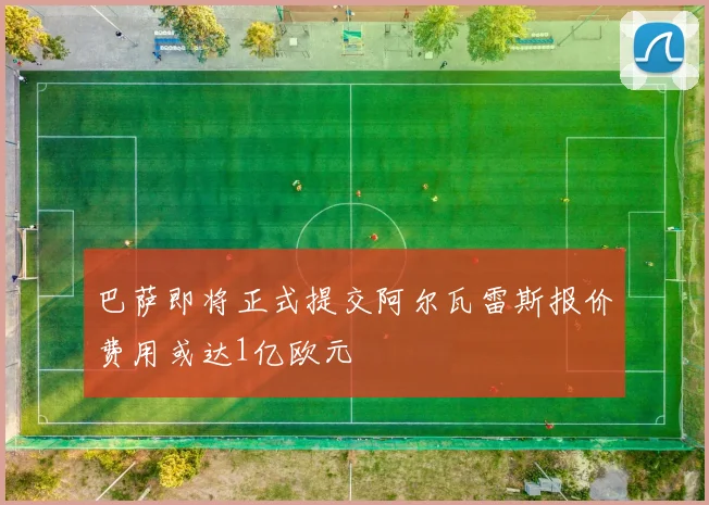 巴萨即将正式提交阿尔瓦雷斯报价费用或达1亿欧元