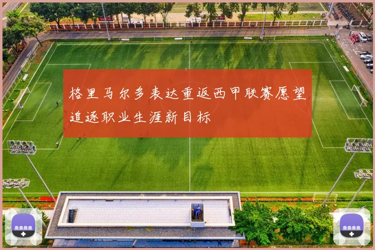 格里马尔多表达重返西甲联赛愿望追逐职业生涯新目标