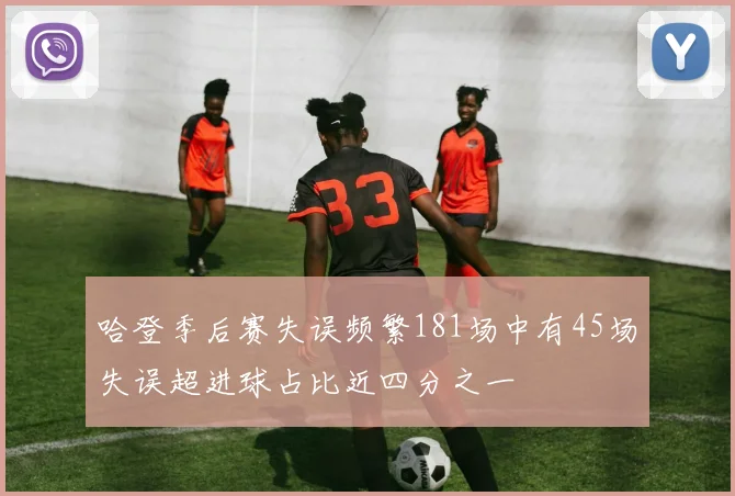 哈登季后赛失误频繁181场中有45场失误超进球占比近四分之一