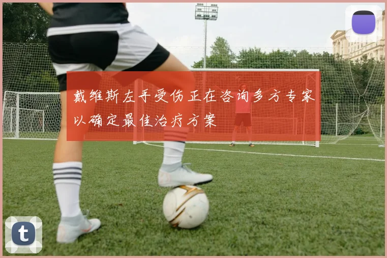 戴维斯左手受伤正在咨询多方专家以确定最佳治疗方案