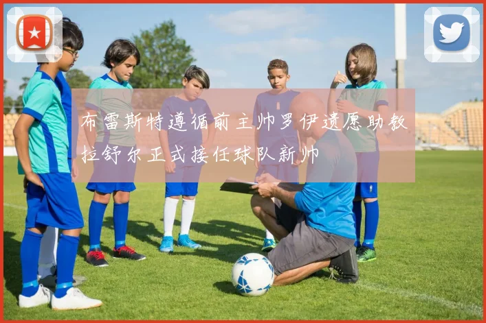 布雷斯特遵循前主帅罗伊遗愿助教拉舒尔正式接任球队新帅