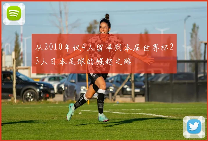 从2010年仅4人留洋到本届世界杯23人日本足球的崛起之路
