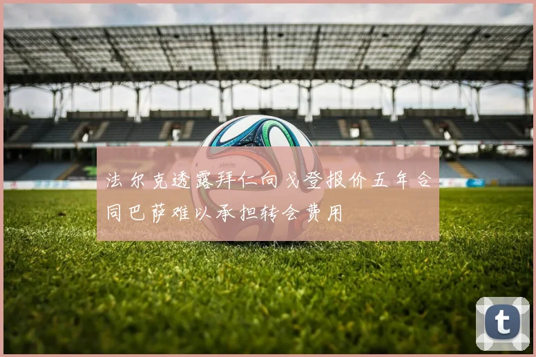 法尔克透露拜仁向戈登报价五年合同巴萨难以承担转会费用