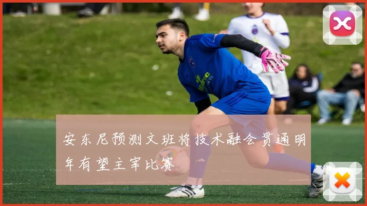 安东尼预测文班将技术融会贯通明年有望主宰比赛